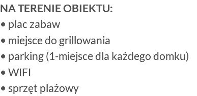 Na terenie obiektu: • plac zabaw • miejsce do grillowania • parking (1-miejsce dla każdego domku) • WIFI • sprzęt plażowy